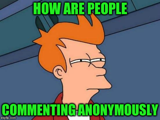 Futurama Fry Meme | HOW ARE PEOPLE COMMENTING ANONYMOUSLY | image tagged in memes,futurama fry | made w/ Imgflip meme maker