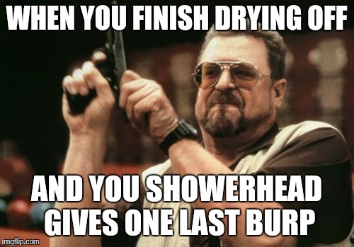 John Goodman | WHEN YOU FINISH DRYING OFF; AND YOU SHOWERHEAD GIVES ONE LAST BURP | image tagged in john goodman | made w/ Imgflip meme maker