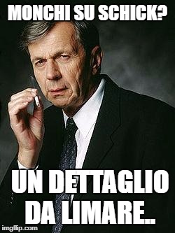 Smoking Man | MONCHI SU SCHICK? UN DETTAGLIO DA LIMARE.. | image tagged in smoking man | made w/ Imgflip meme maker