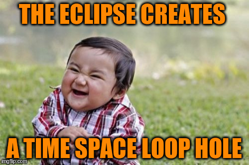 Evil Toddler Meme | THE ECLIPSE CREATES A TIME SPACE LOOP HOLE | image tagged in memes,evil toddler | made w/ Imgflip meme maker