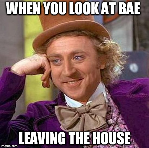 Creepy Condescending Wonka Meme | WHEN YOU LOOK AT BAE; LEAVING THE HOUSE | image tagged in memes,creepy condescending wonka | made w/ Imgflip meme maker