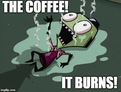 The stupid burns | THE COFFEE! IT BURNS! | image tagged in the stupid burns | made w/ Imgflip meme maker