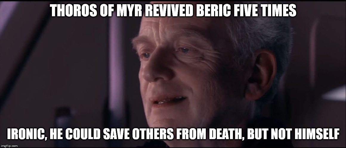 Palpatine Ironic  | THOROS OF MYR REVIVED BERIC FIVE TIMES; IRONIC, HE COULD SAVE OTHERS FROM DEATH, BUT NOT HIMSELF | image tagged in palpatine ironic | made w/ Imgflip meme maker