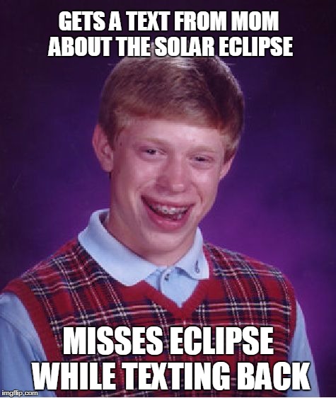 Bad Luck Brian eclipse | GETS A TEXT FROM MOM ABOUT THE SOLAR ECLIPSE; MISSES ECLIPSE WHILE TEXTING BACK | image tagged in memes,bad luck brian,solar eclipse | made w/ Imgflip meme maker