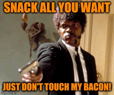 Say That Again I Dare You Meme | SNACK ALL YOU WANT JUST DON'T TOUCH MY BACON! | image tagged in memes,say that again i dare you | made w/ Imgflip meme maker