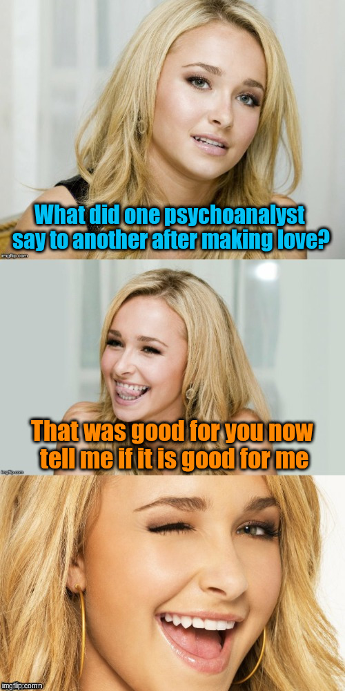 Psychoanalytic Love | What did one psychoanalyst say to another after making love? That was good for you now tell me if it is good for me | image tagged in bad pun hayden panettiere,memes,funny,jokes | made w/ Imgflip meme maker