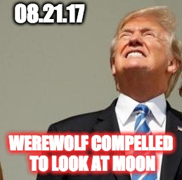 08.21.17; WEREWOLF COMPELLED TO LOOK AT MOON | image tagged in trump eclipse | made w/ Imgflip meme maker