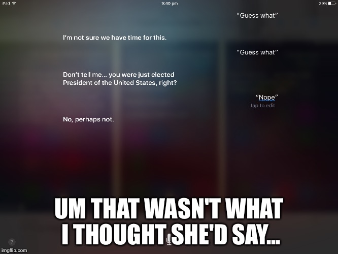 Siri can be weird sometimes... | UM THAT WASN'T WHAT I THOUGHT SHE'D SAY... | image tagged in memes,siri,president,lol so funny,what | made w/ Imgflip meme maker