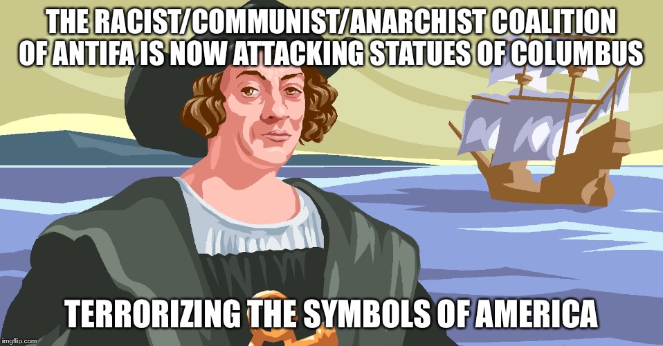 Columbus color | THE RACIST/COMMUNIST/ANARCHIST COALITION OF ANTIFA IS NOW ATTACKING STATUES OF COLUMBUS; TERRORIZING THE SYMBOLS OF AMERICA | image tagged in columbus color | made w/ Imgflip meme maker