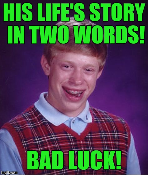 What's yours? | HIS LIFE'S STORY IN TWO WORDS! BAD LUCK! | image tagged in memes,bad luck brian | made w/ Imgflip meme maker