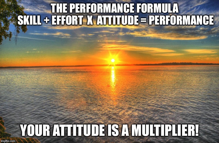 The Performance Formula | THE PERFORMANCE FORMULA          
SKILL + EFFORT  X  ATTITUDE = PERFORMANCE; YOUR ATTITUDE IS A MULTIPLIER! | image tagged in leadership | made w/ Imgflip meme maker
