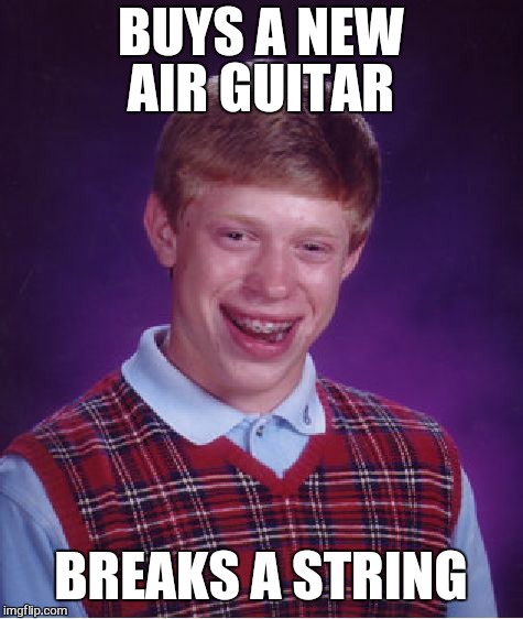 Bad Luck Brian | BUYS A NEW AIR GUITAR; BREAKS A STRING | image tagged in memes,bad luck brian,air guitar,funny | made w/ Imgflip meme maker