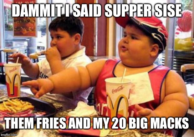 Fat McDonald's Kid | DAMMIT I SAID SUPPER SISE; THEM FRIES AND MY 20 BIG MACKS | image tagged in fat mcdonald's kid | made w/ Imgflip meme maker