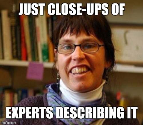 JUST CLOSE-UPS OF EXPERTS DESCRIBING IT | made w/ Imgflip meme maker