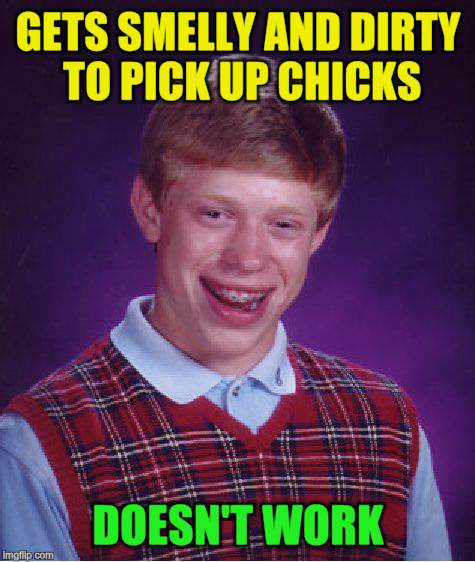 Bad Luck Brian Meme | GETS SMELLY AND DIRTY TO PICK UP CHICKS DOESN'T WORK | image tagged in memes,bad luck brian | made w/ Imgflip meme maker