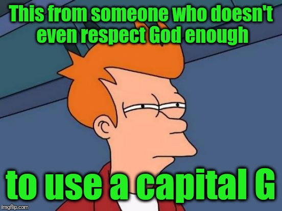 Futurama Fry Meme | This from someone who doesn't even respect God enough to use a capital G | image tagged in memes,futurama fry | made w/ Imgflip meme maker