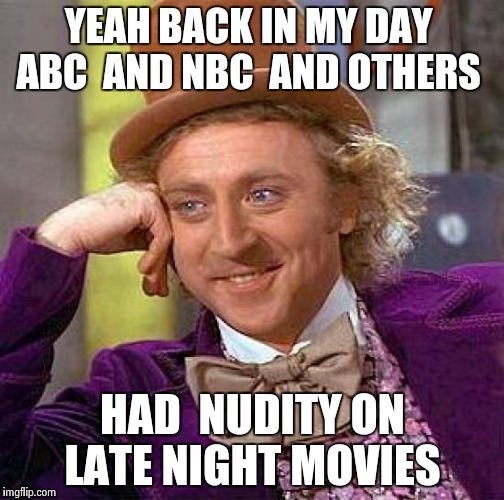 Creepy Condescending Wonka Meme | YEAH BACK IN MY DAY  ABC  AND NBC  AND OTHERS HAD  NUDITY ON LATE NIGHT MOVIES | image tagged in memes,creepy condescending wonka | made w/ Imgflip meme maker