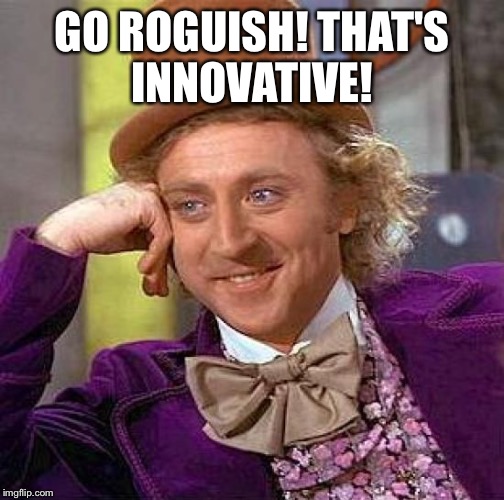 Creepy Condescending Wonka Meme | GO ROGUISH! THAT'S INNOVATIVE! | image tagged in memes,creepy condescending wonka | made w/ Imgflip meme maker