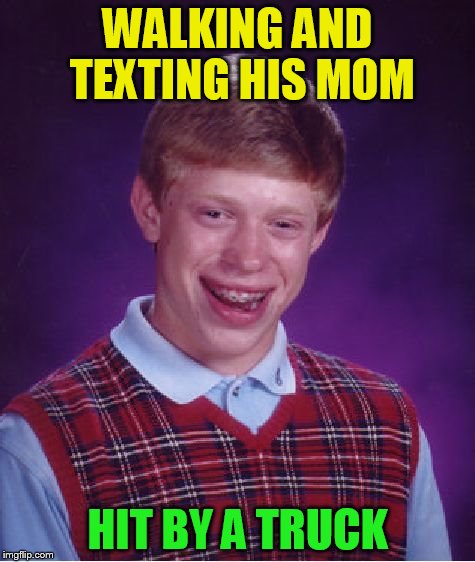 Bad Luck Brian Meme | WALKING AND TEXTING HIS MOM HIT BY A TRUCK | image tagged in memes,bad luck brian | made w/ Imgflip meme maker