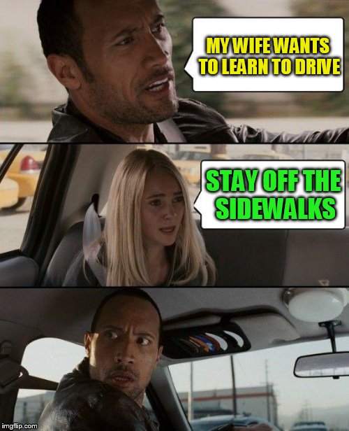 The Rock Driving Meme | MY WIFE WANTS TO LEARN TO DRIVE STAY OFF THE SIDEWALKS | image tagged in memes,the rock driving | made w/ Imgflip meme maker