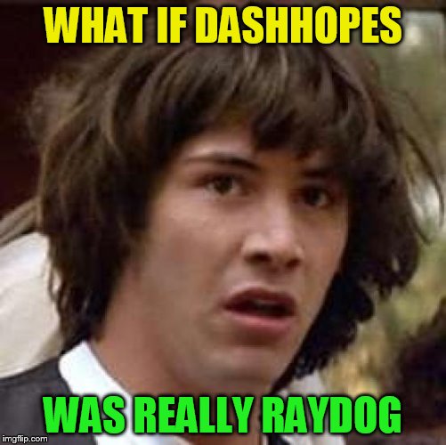 Conspiracy Keanu Meme | WHAT IF DASHHOPES WAS REALLY RAYDOG | image tagged in memes,conspiracy keanu | made w/ Imgflip meme maker