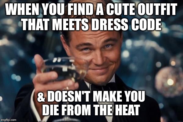 Leonardo Dicaprio Cheers | WHEN YOU FIND A CUTE OUTFIT THAT MEETS DRESS CODE; & DOESN'T MAKE YOU DIE FROM THE HEAT | image tagged in memes,leonardo dicaprio cheers | made w/ Imgflip meme maker
