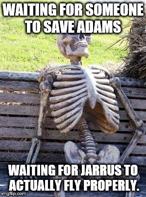 Waiting Skeleton Meme | WAITING FOR SOMEONE TO SAVE ADAMS; WAITING FOR JARRUS TO ACTUALLY FLY PROPERLY. | image tagged in memes,waiting skeleton | made w/ Imgflip meme maker