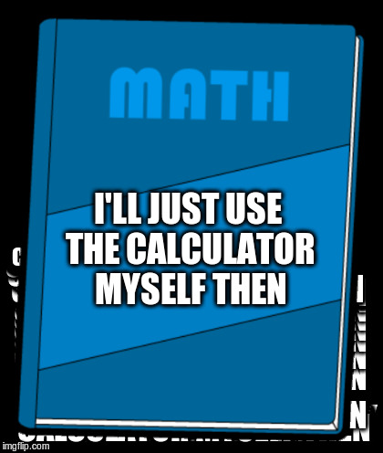 I'LL JUST USE THE CALCULATOR MYSELF THEN | made w/ Imgflip meme maker