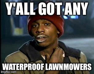 Y'all Got Any More Of That Meme | Y'ALL GOT ANY; WATERPROOF LAWNMOWERS | image tagged in memes,yall got any more of | made w/ Imgflip meme maker