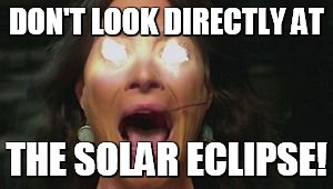 solar eclipse | DON'T LOOK DIRECTLY AT; THE SOLAR ECLIPSE! | image tagged in solar eclipse | made w/ Imgflip meme maker