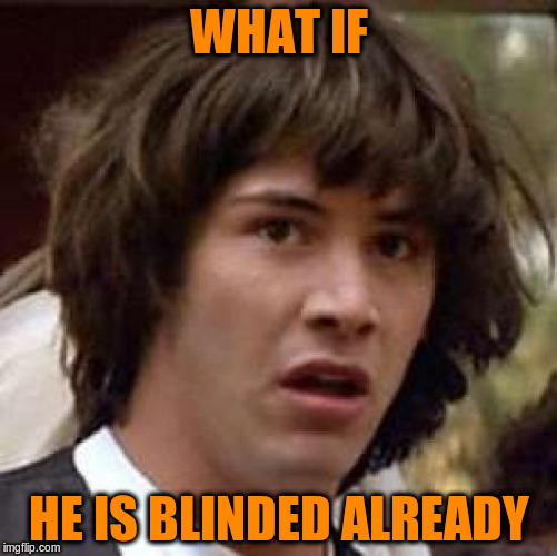 Conspiracy Keanu Meme | WHAT IF HE IS BLINDED ALREADY | image tagged in memes,conspiracy keanu | made w/ Imgflip meme maker