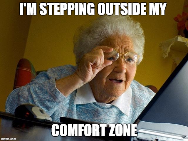 Grandma Finds The Internet | I'M STEPPING OUTSIDE MY; COMFORT ZONE | image tagged in memes,grandma finds the internet | made w/ Imgflip meme maker