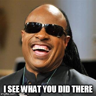 Stevie Wonder | I SEE WHAT YOU DID THERE | image tagged in stevie wonder | made w/ Imgflip meme maker