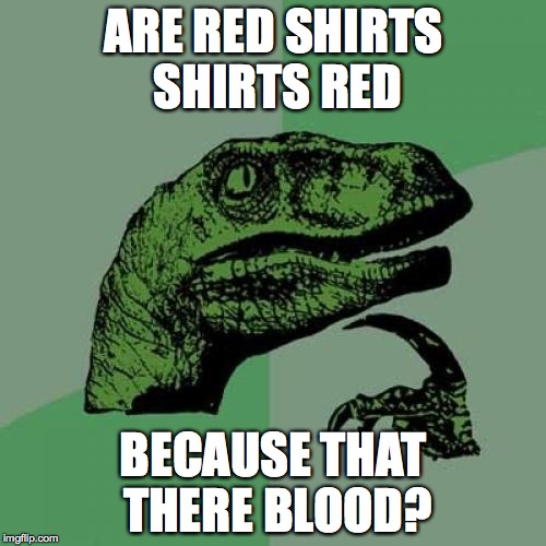 Philosoraptor | ARE RED SHIRTS SHIRTS RED; BECAUSE THAT THERE BLOOD? | image tagged in memes,philosoraptor,star trek red shirts | made w/ Imgflip meme maker