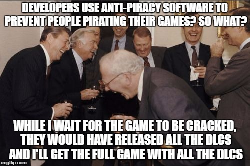 Laughing Men In Suits Meme | DEVELOPERS USE ANTI-PIRACY SOFTWARE TO PREVENT PEOPLE PIRATING THEIR GAMES? SO WHAT? WHILE I WAIT FOR THE GAME TO BE CRACKED, THEY WOULD HAVE RELEASED ALL THE DLCS AND I'LL GET THE FULL GAME WITH ALL THE DLCS | image tagged in memes,laughing men in suits,video games,videogames,smart,piracy | made w/ Imgflip meme maker