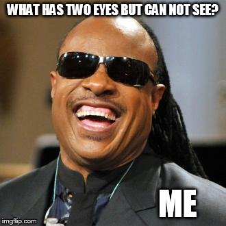 Stevie Wonder | WHAT HAS TWO EYES BUT CAN NOT SEE? ME | image tagged in stevie wonder | made w/ Imgflip meme maker