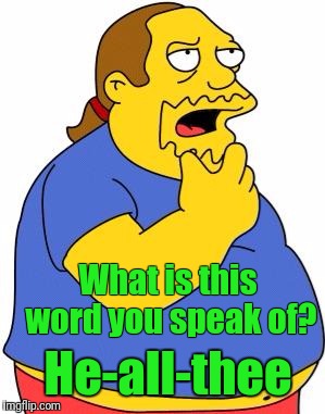 Comic Book Guy | What is this word you speak of? He-all-thee | image tagged in comic book guy | made w/ Imgflip meme maker