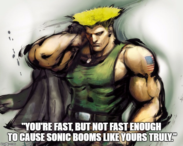 Street Fighter Guile | "YOU'RE FAST, BUT NOT FAST ENOUGH TO CAUSE SONIC BOOMS LIKE YOURS TRULY." | image tagged in street fighter guile | made w/ Imgflip meme maker