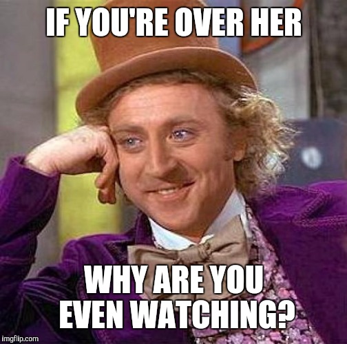 Creepy Condescending Wonka Meme | IF YOU'RE OVER HER WHY ARE YOU EVEN WATCHING? | image tagged in memes,creepy condescending wonka | made w/ Imgflip meme maker