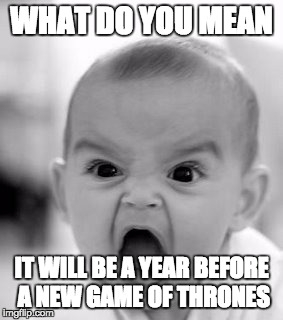 Angry Baby Meme | WHAT DO YOU MEAN; IT WILL BE A YEAR BEFORE A NEW GAME OF THRONES | image tagged in memes,angry baby | made w/ Imgflip meme maker