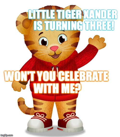 Daniel Tiger | LITTLE TIGER XANDER IS TURNING THREE! WON'T YOU CELEBRATE WITH ME? | image tagged in daniel tiger | made w/ Imgflip meme maker