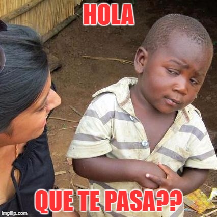Third World Skeptical Kid | HOLA; QUE TE PASA?? | image tagged in memes,third world skeptical kid | made w/ Imgflip meme maker