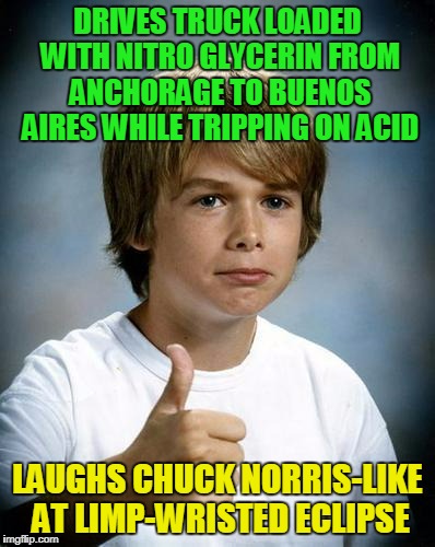 BWA-HA-HA!!! | DRIVES TRUCK LOADED WITH NITRO GLYCERIN FROM ANCHORAGE TO BUENOS AIRES WHILE TRIPPING ON ACID; LAUGHS CHUCK NORRIS-LIKE AT LIMP-WRISTED ECLIPSE | image tagged in good luck gary,memes,trucking,acid,eclipse | made w/ Imgflip meme maker
