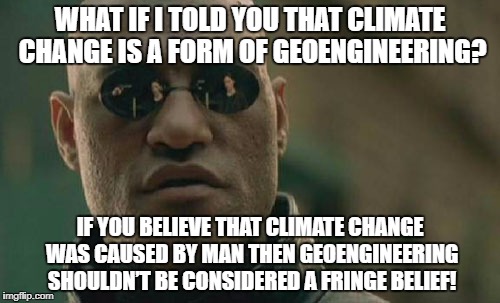 Matrix Morpheus Meme | WHAT IF I TOLD YOU THAT CLIMATE CHANGE IS A FORM OF GEOENGINEERING? IF YOU BELIEVE THAT CLIMATE CHANGE WAS CAUSED BY MAN THEN GEOENGINEERING SHOULDN’T BE CONSIDERED A FRINGE BELIEF! | image tagged in memes,matrix morpheus | made w/ Imgflip meme maker