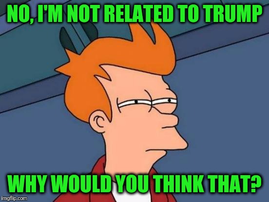 Futurama Fry Meme | NO, I'M NOT RELATED TO TRUMP; WHY WOULD YOU THINK THAT? | image tagged in memes,futurama fry | made w/ Imgflip meme maker