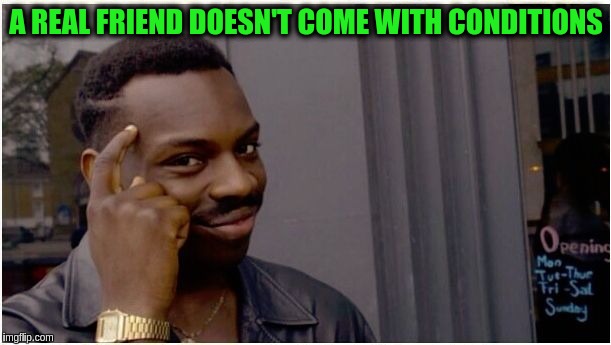 Eddie murphy look alike | A REAL FRIEND DOESN'T COME WITH CONDITIONS | image tagged in eddie murphy look alike | made w/ Imgflip meme maker
