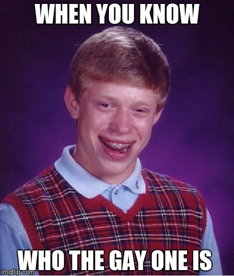 Bad Luck Brian | WHEN YOU KNOW; WHO THE GAY ONE IS | image tagged in memes,bad luck brian | made w/ Imgflip meme maker