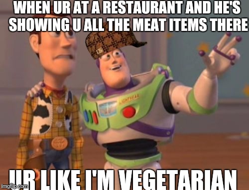 X, X Everywhere Meme | WHEN UR AT A RESTAURANT AND HE'S SHOWING U ALL THE MEAT ITEMS THERE; UR LIKE I'M VEGETARIAN | image tagged in memes,x x everywhere,scumbag | made w/ Imgflip meme maker