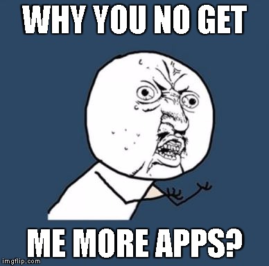 why you no guy |  WHY YOU NO GET; ME MORE APPS? | image tagged in why you no guy | made w/ Imgflip meme maker