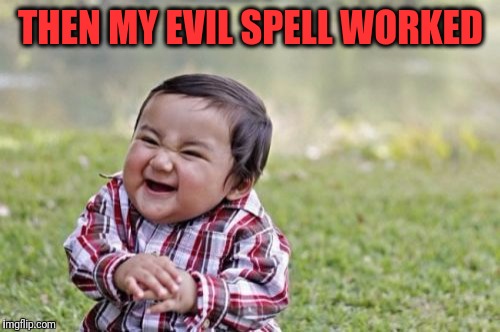 Evil Toddler Meme | THEN MY EVIL SPELL WORKED | image tagged in memes,evil toddler | made w/ Imgflip meme maker
